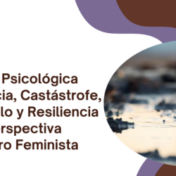 Atención Psicológica en Emergencia, Catástrofe, Trauma, Duelo y Resiliencia con perspectiva de Género Feminista